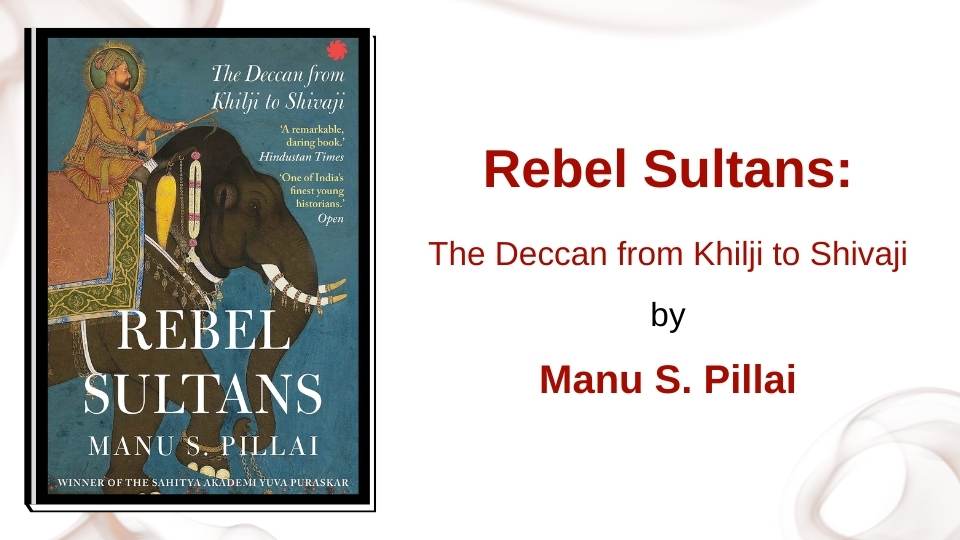 REBEL SULTANS: The Deccan from Khilji to Shivajiby Manu S. Pillai