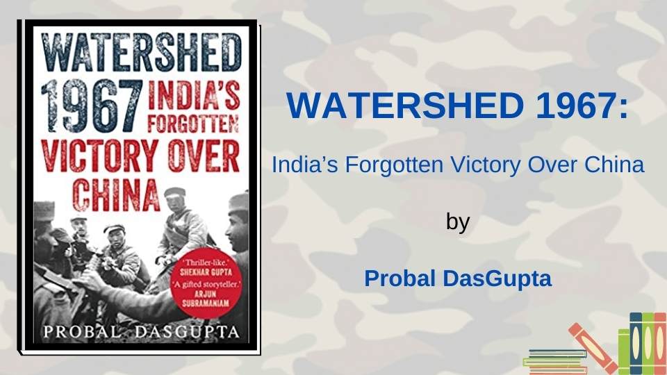 Watershed 1967: India’s Forgotten Victory Over China by Probal Dasgupta
